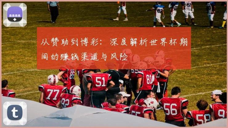 从赞助到博彩：深度解析世界杯期间的赚钱渠道与风险