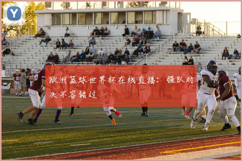 欧洲篮球世界杯在线直播：强队对决不容错过