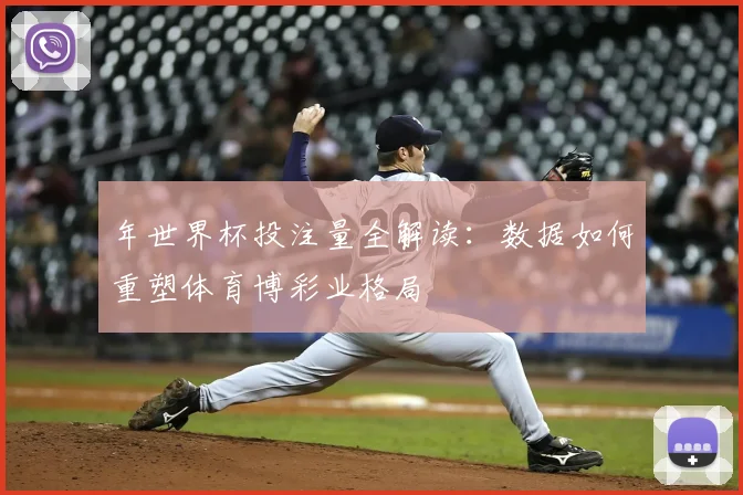 年世界杯投注量全解读:数据如何重塑体育博彩业格局