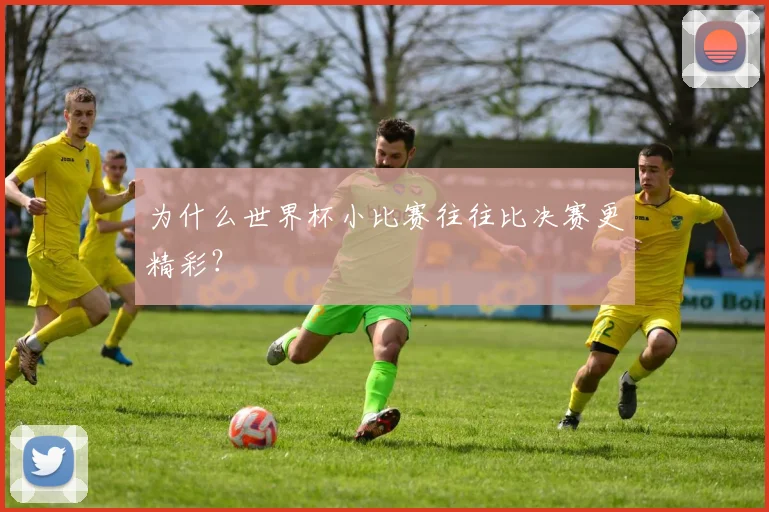 为什么世界杯小比赛往往比决赛更精彩？