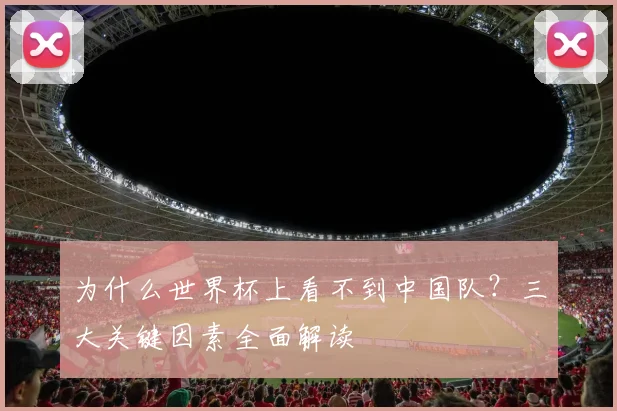 为什么世界杯上看不到中国队？三大关键因素全面解读