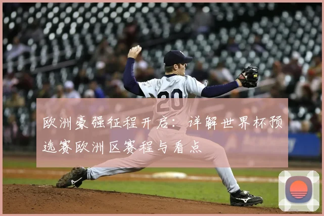 欧洲豪强征程开启：详解世界杯预选赛欧洲区赛程与看点