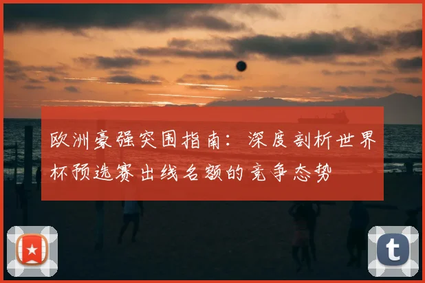 欧洲豪强突围指南：深度剖析世界杯预选赛出线名额的竞争态势
