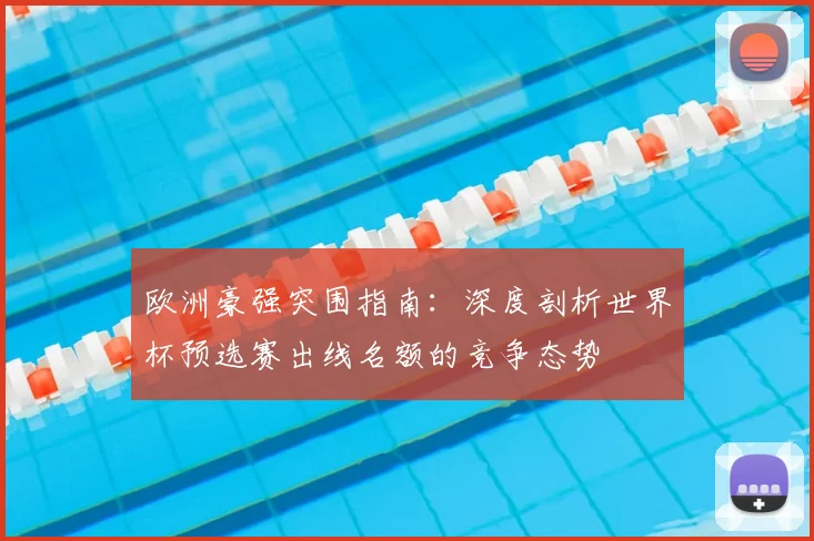 欧洲豪强突围指南：深度剖析世界杯预选赛出线名额的竞争态势