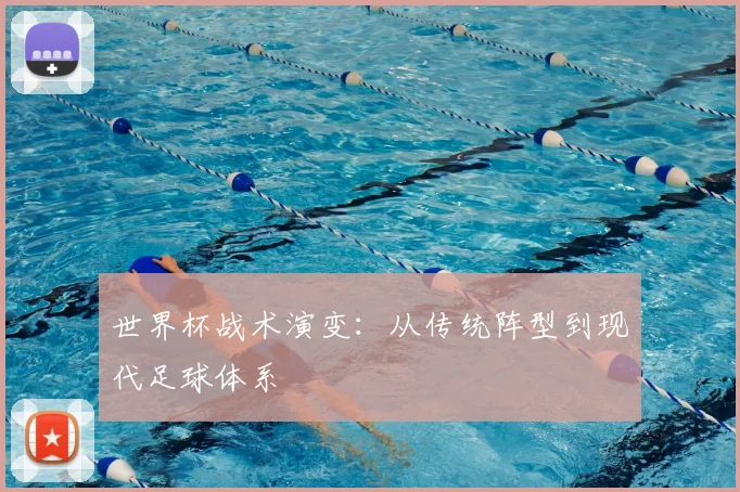 世界杯战术演变：从传统阵型到现代足球体系