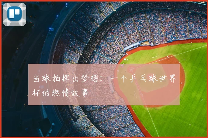 当球拍挥出梦想:一个乒乓球世界杯的燃情故事