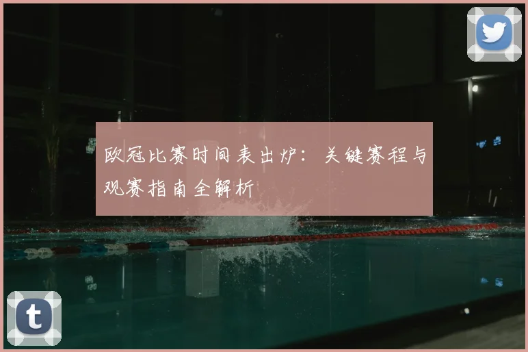 欧冠比赛时间表出炉：关键赛程与观赛指南全解析