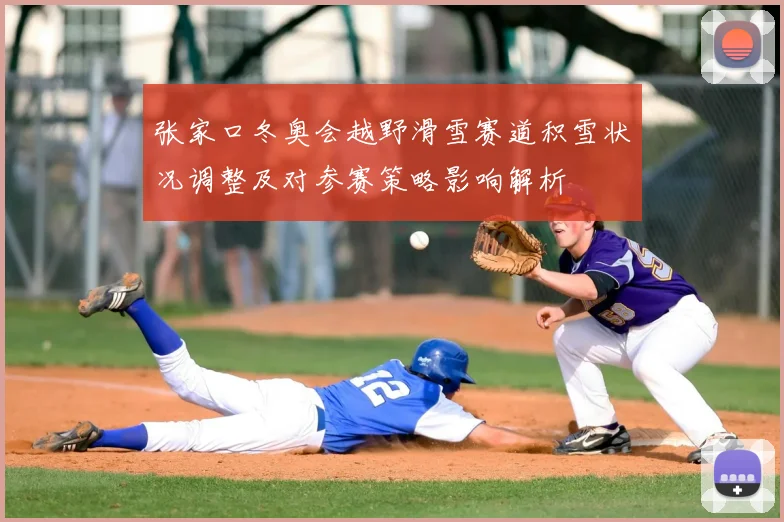 张家口冬奥会越野滑雪赛道积雪状况调整及对参赛策略影响解析