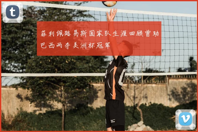 菲利佩路易斯国家队生涯回顾曾助巴西两夺美洲杯冠军