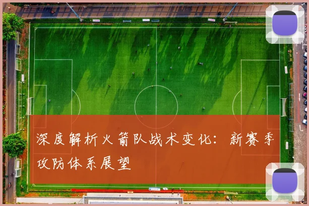 深度解析火箭队战术变化：新赛季攻防体系展望