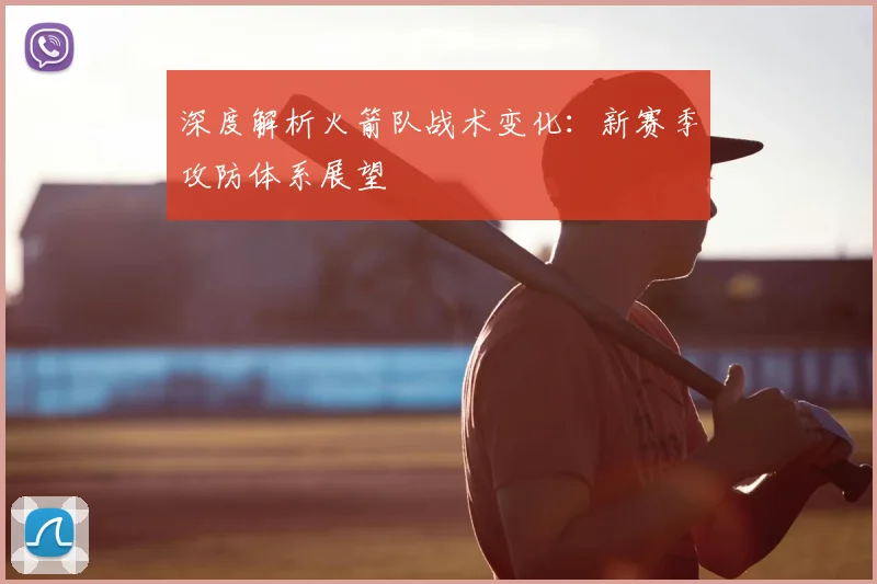 深度解析火箭队战术变化：新赛季攻防体系展望