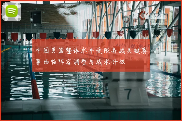 中国男篮整体水平受限备战关键赛事面临阵容调整与战术升级