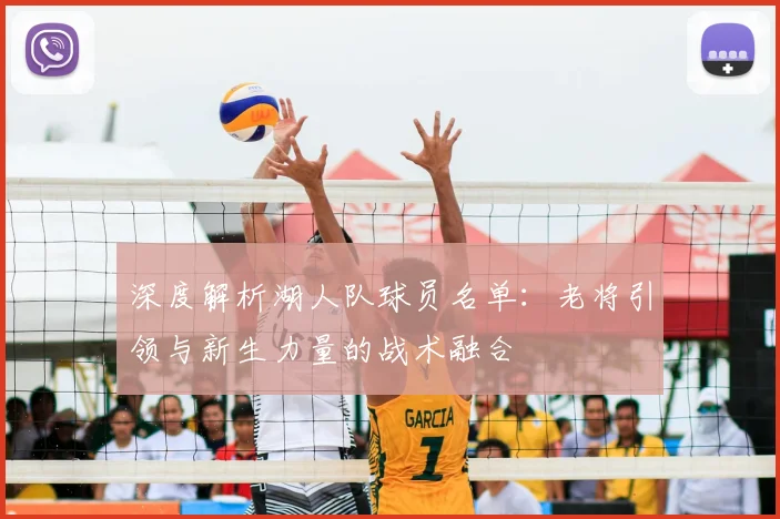 深度解析湖人队球员名单：老将引领与新生力量的战术融合