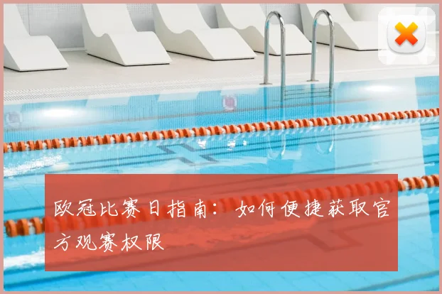 欧冠比赛日指南：如何便捷获取官方观赛权限