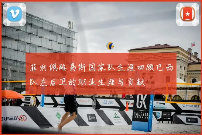 菲利佩路易斯国家队生涯回顾巴西队左后卫的职业生涯与贡献