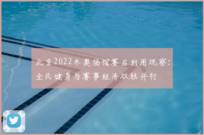 北京2022冬奥场馆赛后利用观察：全民健身与赛事经济双轨并行