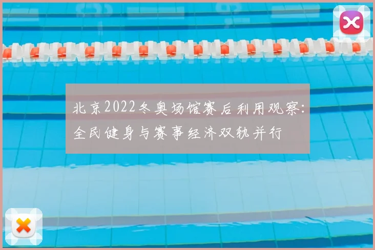 北京2022冬奥场馆赛后利用观察：全民健身与赛事经济双轨并行