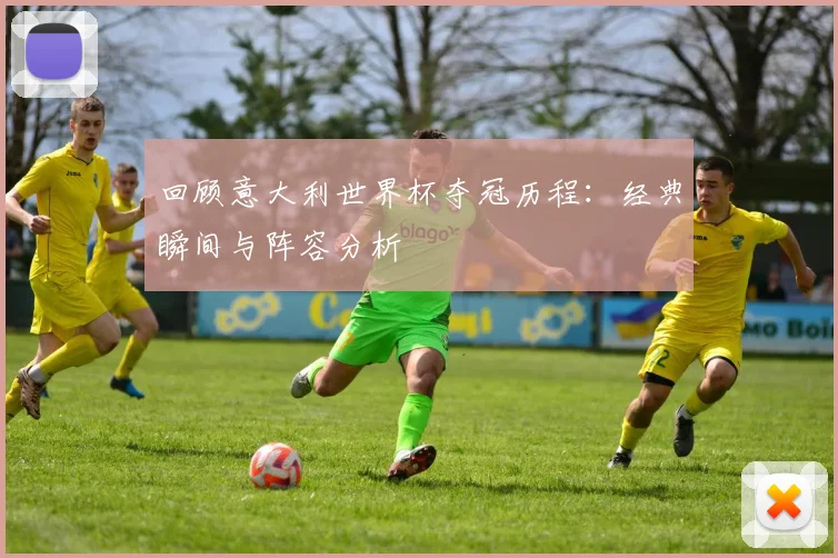 回顾意大利世界杯夺冠历程：经典瞬间与阵容分析