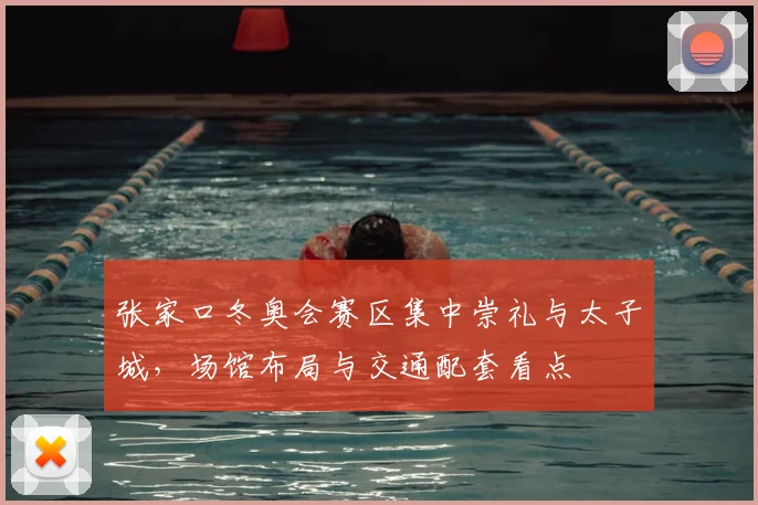 张家口冬奥会赛区集中崇礼与太子城，场馆布局与交通配套看点